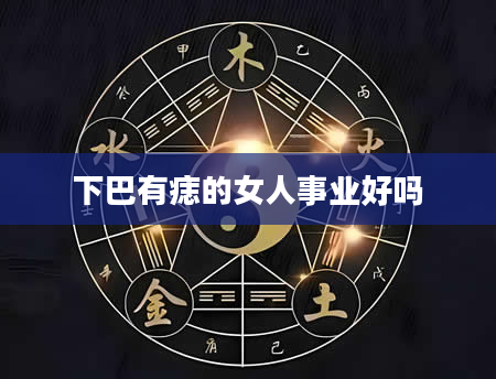 下巴有痣的女人事业好吗