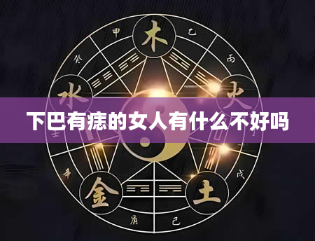下巴有痣的女人有什么不好吗