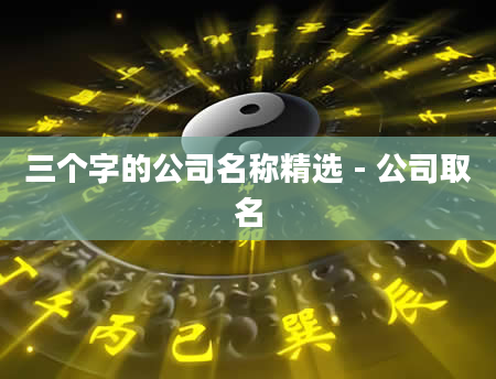 三个字的公司名称精选 - 公司取名