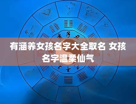 有涵养女孩名字大全取名 女孩名字温柔仙气
