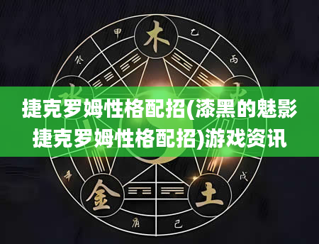 捷克罗姆性格配招(漆黑的魅影捷克罗姆性格配招)游戏资讯