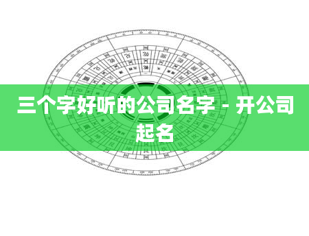 三个字好听的公司名字 - 开公司起名