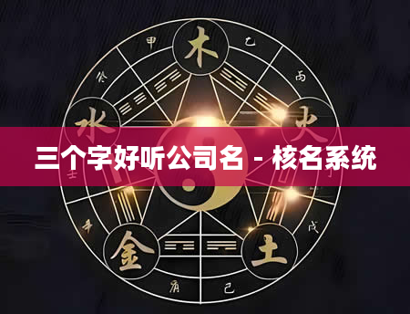 三个字好听公司名 - 核名系统