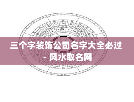 三个字装饰公司名字大全必过 - 风水取名网