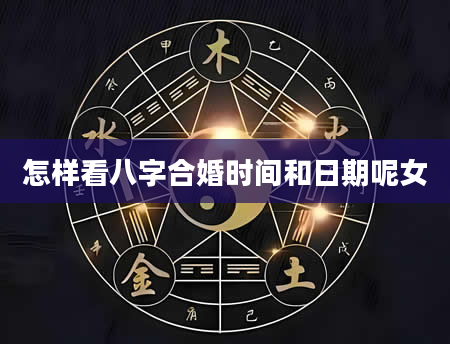 怎样看八字合婚时间和日期呢女