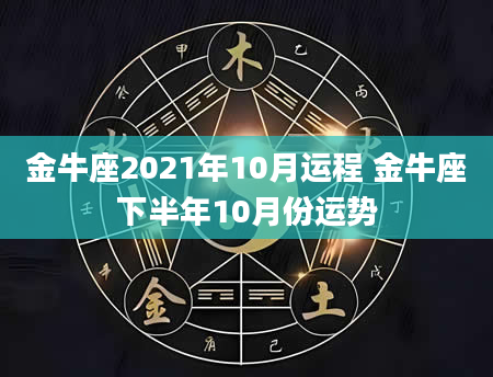 金牛座2021年10月运程 金牛座下半年10月份运势