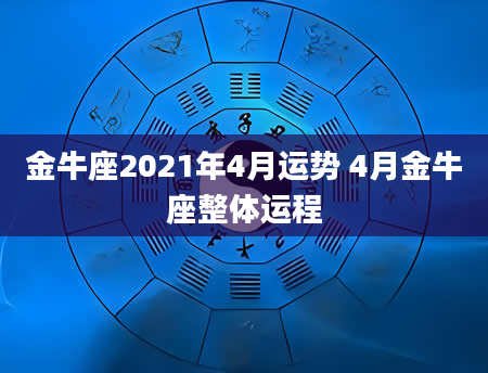 金牛座2021年4月运势 4月金牛座整体运程