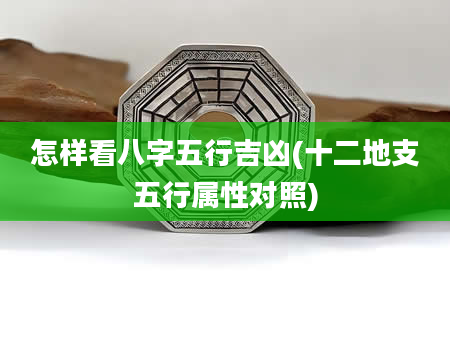 怎样看八字五行吉凶(十二地支五行属性对照)