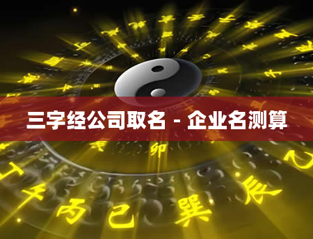 三字经公司取名 - 企业名测算