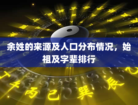 余姓的来源及人口分布情况，始祖及字辈排行