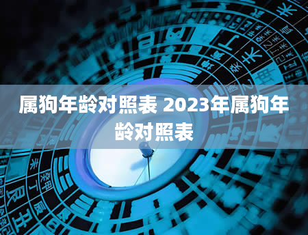 属狗年龄对照表 2023年属狗年龄对照表