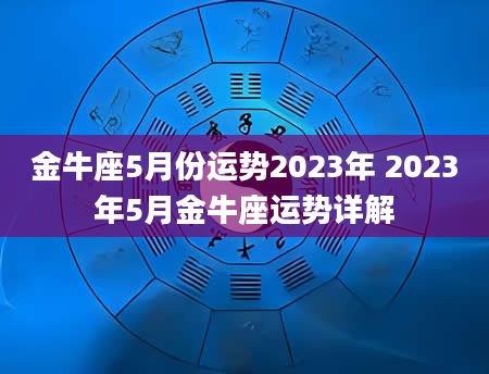金牛座5月份运势2023年 2023年5月金牛座运势详解