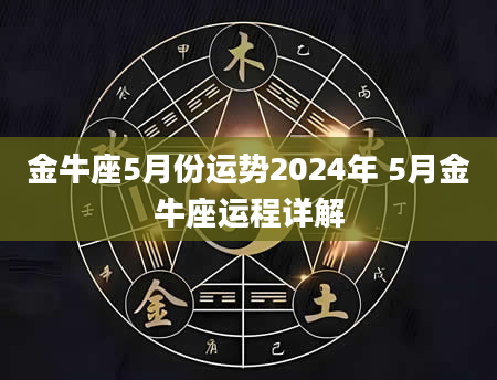 金牛座5月份运势2024年 5月金牛座运程详解