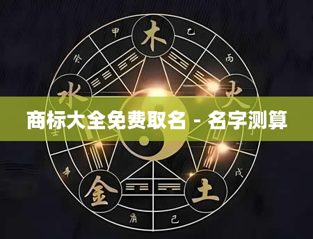 商标大全免费取名 - 名字测算