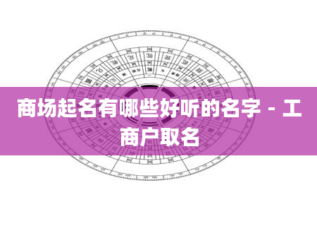 商场起名有哪些好听的名字 - 工商户取名
