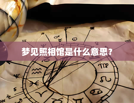 梦见照相馆是什么意思？