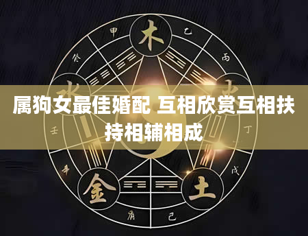 属狗女最佳婚配 互相欣赏互相扶持相辅相成