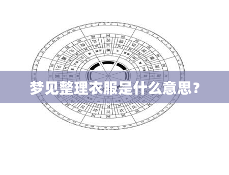 梦见整理衣服是什么意思？