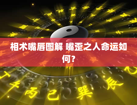 相术嘴唇图解 嘴歪之人命运如何？