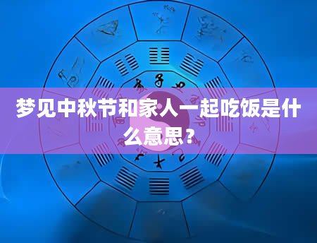 梦见中秋节和家人一起吃饭是什么意思？