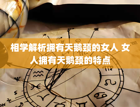 相学解析拥有天鹅颈的女人 女人拥有天鹅颈的特点