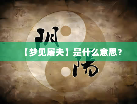 【梦见屠夫】是什么意思？