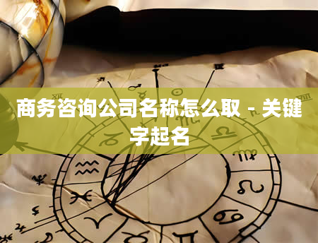 商务咨询公司名称怎么取 - 关键字起名