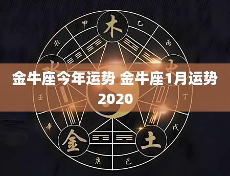 金牛座今年运势 金牛座1月运势2020