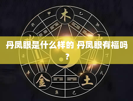 丹凤眼是什么样的 丹凤眼有福吗？