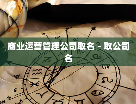 商业运营管理公司取名 - 取公司名