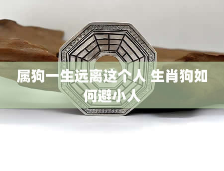 属狗一生远离这个人 生肖狗如何避小人