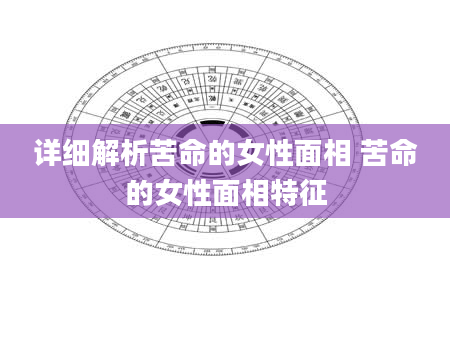 详细解析苦命的女性面相 苦命的女性面相特征