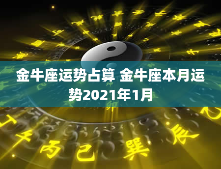 金牛座运势占算 金牛座本月运势2021年1月