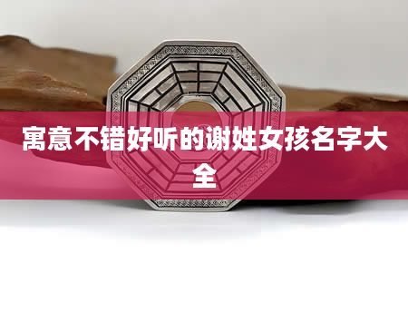 寓意不错好听的谢姓女孩名字大全