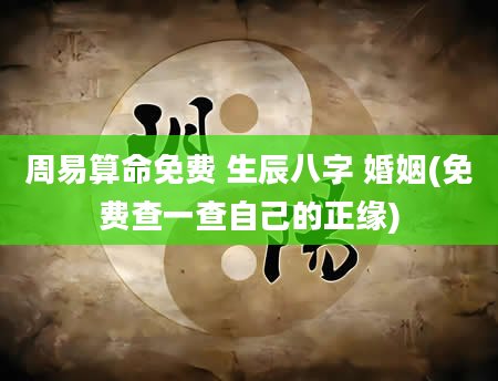 周易算命免费 生辰八字 婚姻(免费查一查自己的正缘)