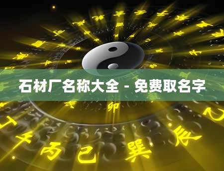 石材厂名称大全 - 免费取名字