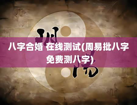 八字合婚 在线测试(周易批八字 免费测八字)