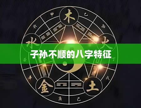 子孙不顺的八字特征