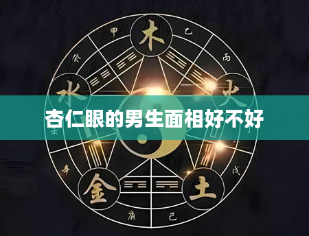 杏仁眼的男生面相好不好