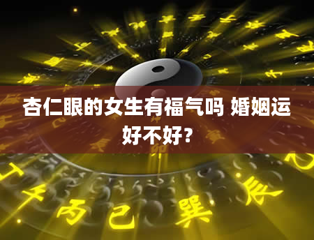 杏仁眼的女生有福气吗 婚姻运好不好？