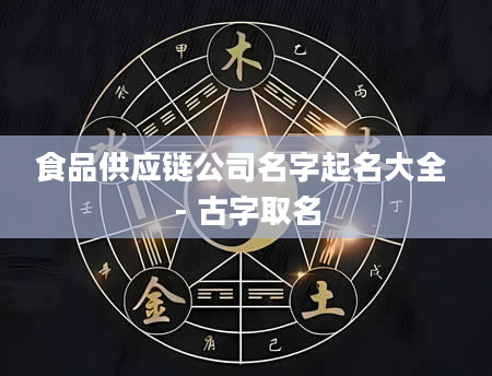 食品供应链公司名字起名大全 - 古字取名