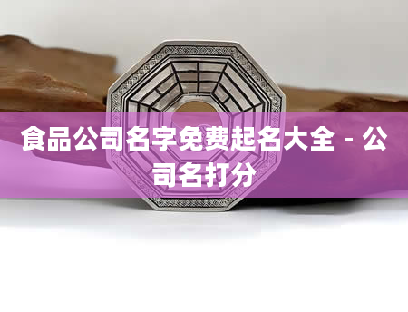 食品公司名字免费起名大全 - 公司名打分