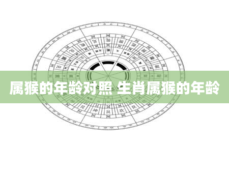 属猴的年龄对照 生肖属猴的年龄