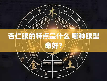 杏仁眼的特点是什么 哪种眼型命好？