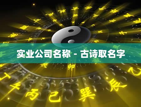 实业公司名称 - 古诗取名字