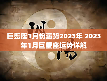 巨蟹座1月份运势2023年 2023年1月巨蟹座运势详解