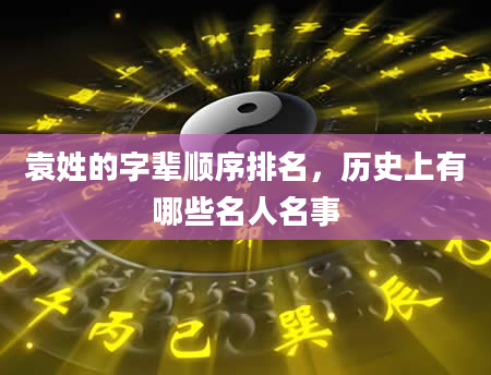 袁姓的字辈顺序排名，历史上有哪些名人名事