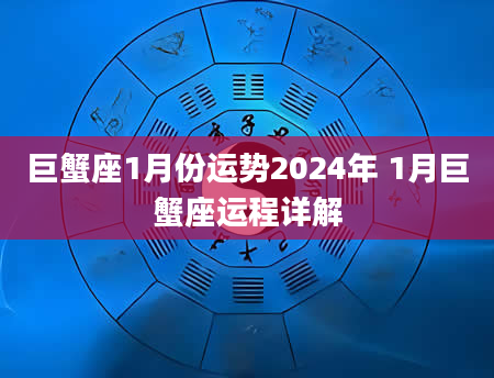 巨蟹座1月份运势2024年 1月巨蟹座运程详解