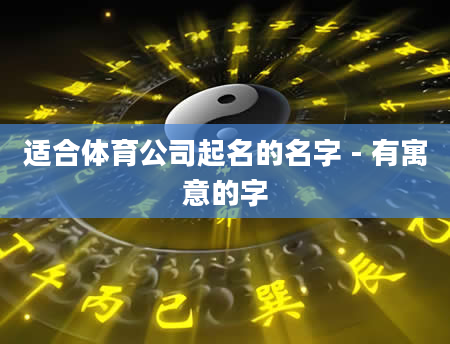 适合体育公司起名的名字 - 有寓意的字