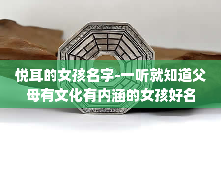 悦耳的女孩名字-一听就知道父母有文化有内涵的女孩好名